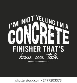 I am not yelling i am a concrete finisher. Construction quote, vintage, typography design. Construction design