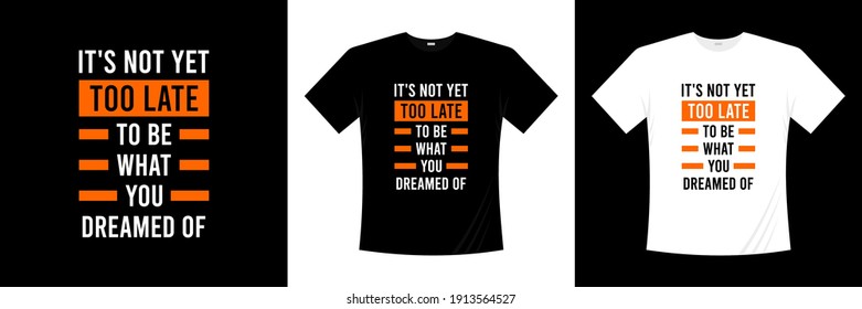 it's not yet too late to be what you dreamed of typography t-shirt design