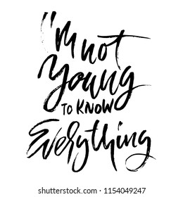 I am not young to know everything. Hand drawn dry brush lettering. Ink illustration. Modern calligraphy phrase. Vector illustration.