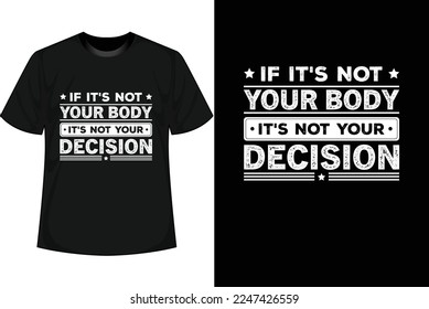 IF IT'S NOT YOUR BODY IT'S NOT YOUR DECISION Motivational T shirt Design