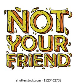 Not your friend quotes hand drawn cracked vector illustration . vintage pop art typography. Calligraphy inspiration graphic design typography element. Hand written t-shirt design 