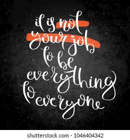 It is not your job to be everything to everyone. Hand written calligraphy quote motivation for life and happiness on blackboard. For postcard, poster, prints, cards graphic design.