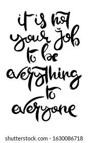 It is Not Your Job to be Everything to Everyone. Hand lettering grunge card with textured handcrafted doodle letters in retro style. Hand-drawn vintage vector typography illustration
