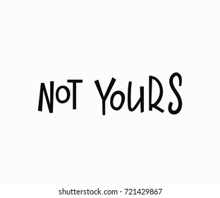 Not yours t-shirt quote feminist lettering. Calligraphy inspiration graphic design typography element. Hand written card. Simple vector sign. Protest against patriarchy sexism misogyny female