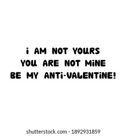 I am not yours. You are not mine. Be my anti-valentine. Handwritten roundish lettering isolated on white background.