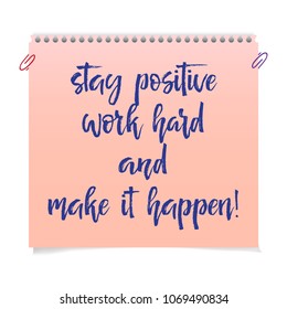 Note paper with motivation text - stay positive work hard and make it happen. Card with inspiration message, business concept isolated, handwritten brush pen lettering. Illustration stock vector.