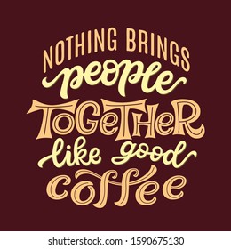 Nothing brings people together like good coffee. Hand lettering quote. Vector typography for posters, t shirts, cards, restaurants, cafe, food truck decor