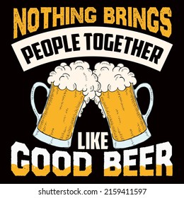 NOTHING BRINGS PEOPLE TOGETHER LIKE GOOD BEER. Beer t shirt and mug design vector illustration