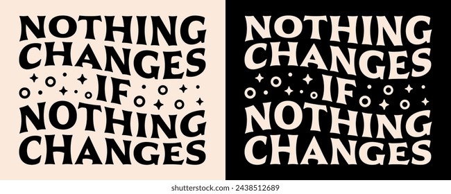 Nothing changes if nothing changes lettering. Personal development retro vintage groovy wavy letters poster. Motivational quotes for girls women shirt design clothing and print text vector cut file.