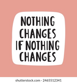 Nothing changes if not changes. Lettering. Illustration on pink background. Best for greeting card, t shirt, print, stickers, posters design.