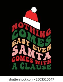 NOTHING COMES EASY EVEN SANTA COMES WITH A CLAUSE TSHIRT DESIGN