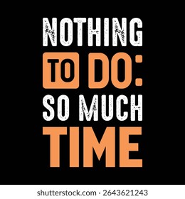 Nothing To Do So Much Time Funny Sarcastic Quote Typography T-Shirt Design