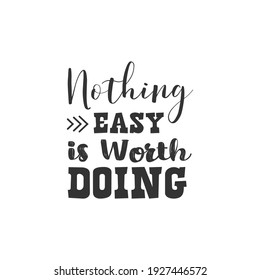 Nothing Easy is Worth Doing. For fashion shirts, poster, gift, or other printing press. Motivation Quote. Inspiration Quote.