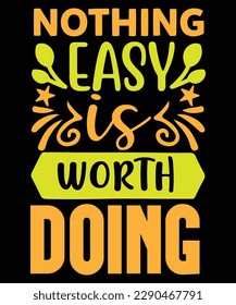 Nothing easy is worth doing Shirt print template, typography design for shirt, mug, iron, glass, sticker, hoodie, pillow, phone case, etc, perfect design of mothers day fathers day valentine day