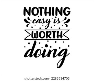 Nothing  Easy Is Worth Doing svg design,Motivational Quotes,Quotes about life, Life quotes,motivational svg for cricut, printable, mugs, wall art, cut file, motivational svg