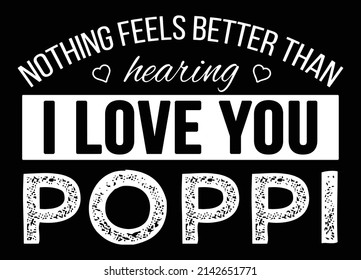 Nothing Feels Better Than Hearing I Love You Poppi. Father's day t-shirt design.