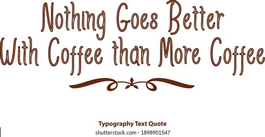Nothing Goes Better With Coffee than More Coffee Brown Color Outline Typography Text Vector Quote
