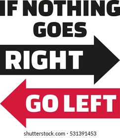 If nothing goes right, go left. Wisdom quote.