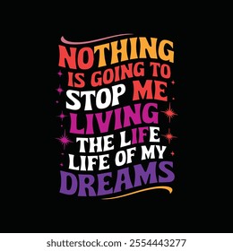 Nothing is Going to Stop Me Living the Life of My Dreams - Motivational Typography T-Shirt Design