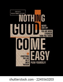 Nothing good come easy, modern stylish motivational quotes typography slogan. Colorful abstract design vector illustration for print tee shirt, typography, apparels, background, poster and other uses.