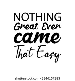 nothing great ever came that easy black lettering quote