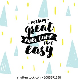 Nothing great ever come that easy. Inspirational quote, motivation. Typography for poster, greeting card or t-shirt. Vector lettering, inscription, calligraphy design. Text background