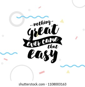 Nothing great ever come that easy. Inspirational quote, motivation. Typography for poster, greeting card or t-shirt. Vector lettering, inscription, calligraphy design. Text background