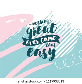 Nothing great ever come that easy. Inspirational quote, motivation. Typography for poster, greeting card or t-shirt. Vector lettering, inscription, calligraphy design. Text background