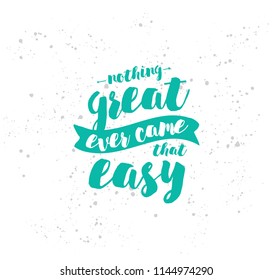 Nothing great ever come that easy. Inspirational quote, motivation. Typography for poster, greeting card or t-shirt. Vector lettering, inscription, calligraphy design. Text background