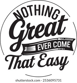 Nothing great ever come that easy shirt design