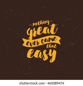 Nothing great ever come that easy. Inspirational quote, motivation. Typography for poster, greeting card or t-shirt. Vector lettering, inscription, calligraphy design. Text background