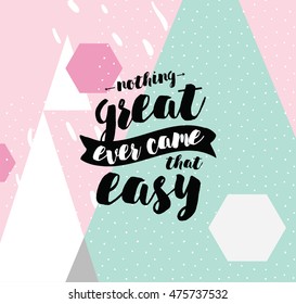 Nothing great ever come that easy. Inspirational quote, motivation. Typography for poster, greeting card or t-shirt. Vector lettering, inscription, calligraphy design. Text background