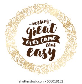 Nothing great ever come that easy. Inspirational quote, motivation. Typography for poster, greeting card or t-shirt. Vector lettering, inscription, calligraphy design. Text background