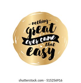 Nothing great ever come that easy. Inspirational quote, motivation. Typography for poster, greeting card or t-shirt. Vector lettering, inscription, calligraphy design. Text background