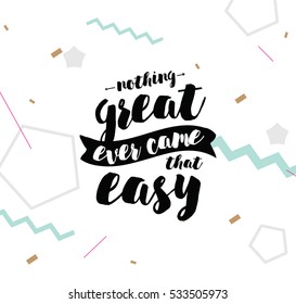 Nothing great ever come that easy. Inspirational quote, motivation. Typography for poster, greeting card or t-shirt. Vector lettering,  inscription, calligraphy design. Text background