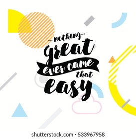 Nothing great ever come that easy. Inspirational quote, motivation. Typography for poster, greeting card or t-shirt. Vector lettering, inscription, calligraphy design.  Text background