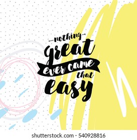 Nothing great ever come that easy. Inspirational quote, motivation. Typography for poster, greeting card or t-shirt. Vector lettering, inscription, calligraphy design.  Text background