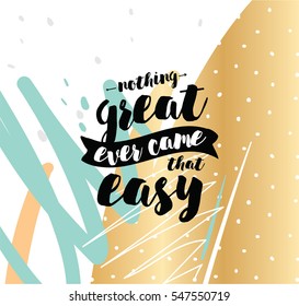 Nothing great ever come that easy. Inspirational quote, motivation. Typography for poster, greeting card or t-shirt. Vector lettering, inscription, calligraphy design. Text background