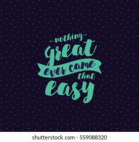 Nothing great ever come that easy. Inspirational quote, motivation. Typography for poster, greeting card or t-shirt. Vector lettering, inscription, calligraphy design. Text background