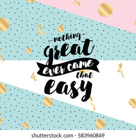 Nothing great ever come that easy. Inspirational quote, motivation. Typography for poster, greeting card or t-shirt. Vector lettering, inscription, calligraphy design. Text background