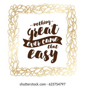 Nothing great ever come that easy. Inspirational quote, motivation. Typography for poster, greeting card or t-shirt. Vector lettering, inscription, calligraphy design. Text background