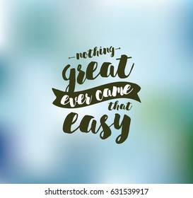 Nothing great ever come that easy. Inspirational quote, motivation. Typography for poster, greeting card or t-shirt. Vector lettering, inscription, calligraphy design. Text background