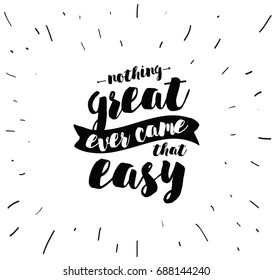 Nothing great ever come that easy. Inspirational quote, motivation. Typography for poster, greeting card or t-shirt. Vector lettering, inscription, calligraphy design. Text background