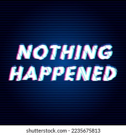 Nothing Happened attitude quote in modern typography. inspirational quote with ignore in glitch style. typography in black, blue and pink for a modern minimal design. Template for social media status.