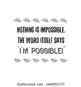 Nothing is impossible, the word itself says “I’m possible!”. Calligraphy saying for print. Vector Quote