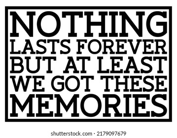 Nothing lasts forever but at least we got these memories. Motivational quote.