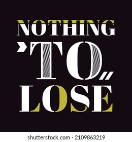 Nothing to lose slogan and motivational lettering hands typography graphic design in vector illustration.