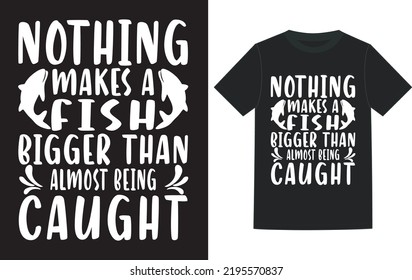 Nothing makes a fish bigger than almost being caught t-shirt design