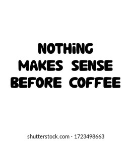Nothing makes sense before coffee. Cute hand drawn doodle bubble lettering. Isolated on white background. Vector stock illustration.