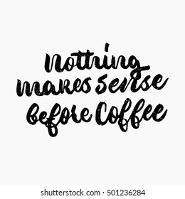 Nothing makes sense before coffee. Ink hand lettering. Modern brush calligraphy. Handwritten phrase. Inspiration graphic design typography element. Cute simple vector sign.